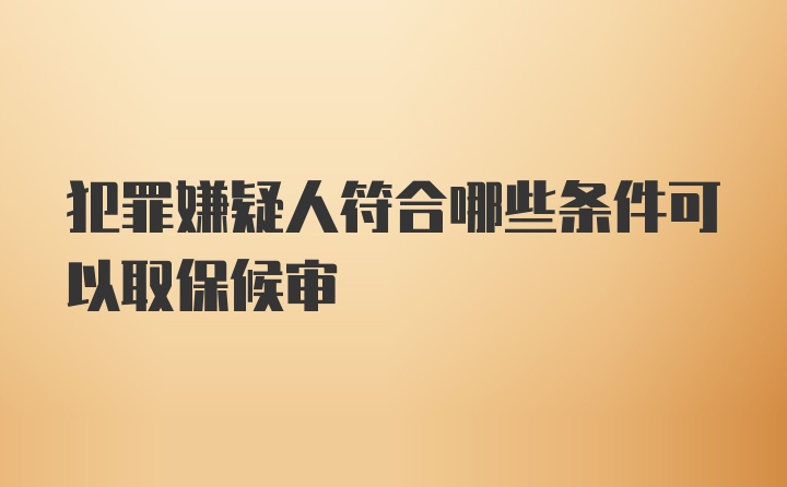 犯罪嫌疑人符合哪些条件可以取保候审