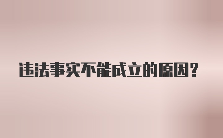 违法事实不能成立的原因？