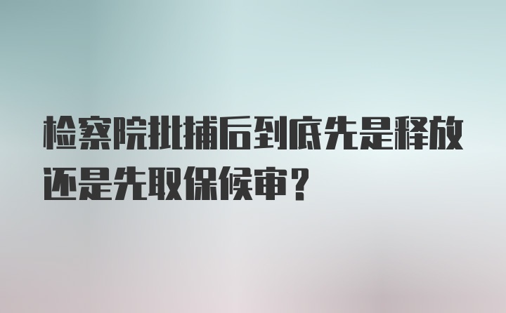 检察院批捕后到底先是释放还是先取保候审？