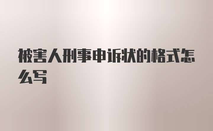 被害人刑事申诉状的格式怎么写