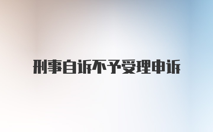 刑事自诉不予受理申诉