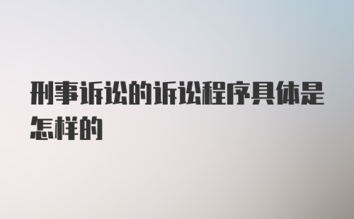 刑事诉讼的诉讼程序具体是怎样的