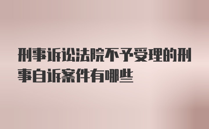 刑事诉讼法院不予受理的刑事自诉案件有哪些