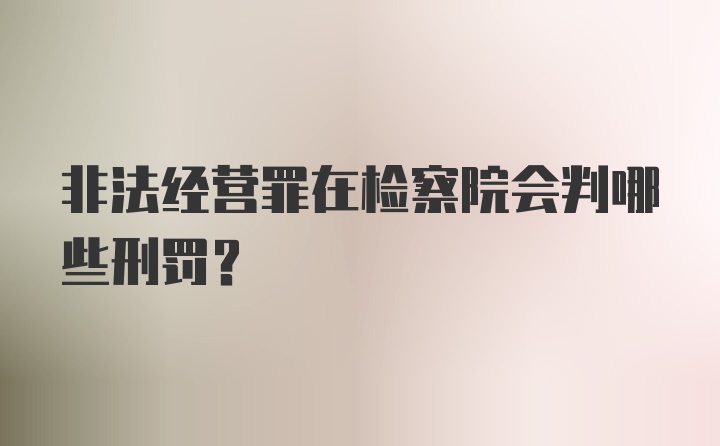 非法经营罪在检察院会判哪些刑罚？