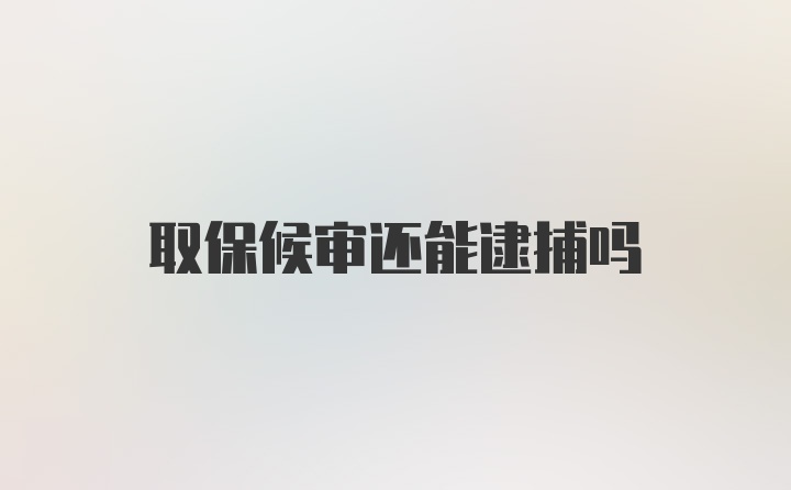 取保候审还能逮捕吗