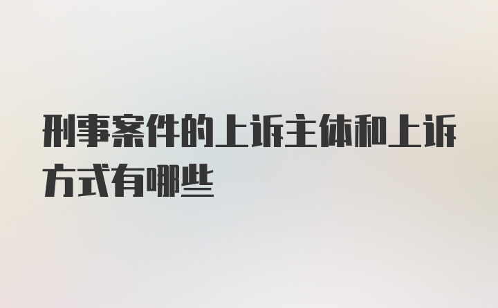 刑事案件的上诉主体和上诉方式有哪些