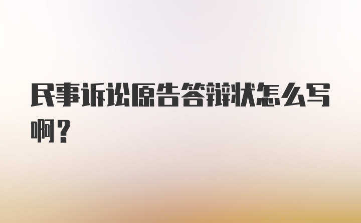 民事诉讼原告答辩状怎么写啊？