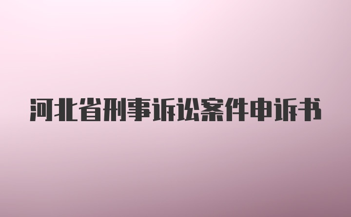 河北省刑事诉讼案件申诉书