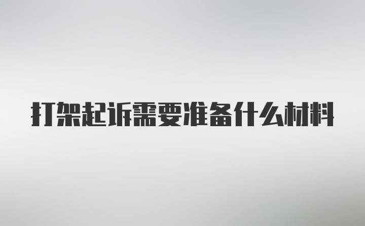 打架起诉需要准备什么材料