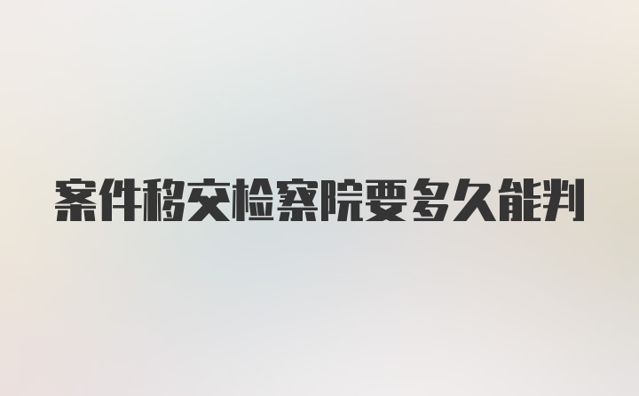 案件移交检察院要多久能判