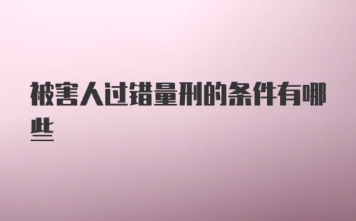 被害人过错量刑的条件有哪些