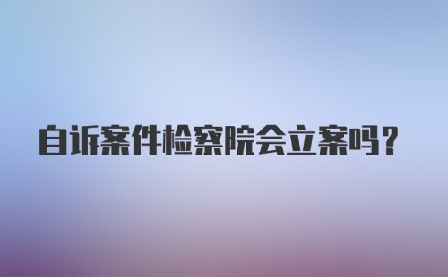 自诉案件检察院会立案吗？