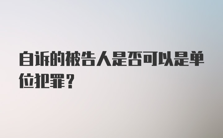 自诉的被告人是否可以是单位犯罪？