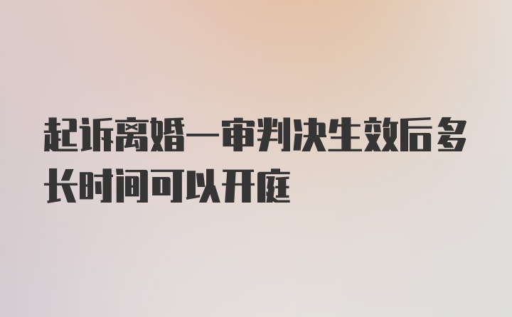 起诉离婚一审判决生效后多长时间可以开庭