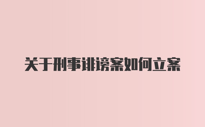 关于刑事诽谤案如何立案