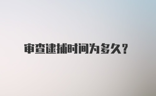 审查逮捕时间为多久？