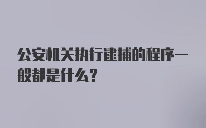 公安机关执行逮捕的程序一般都是什么?