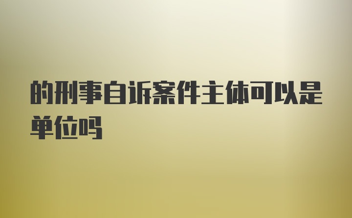 的刑事自诉案件主体可以是单位吗