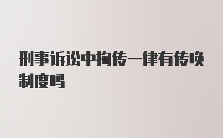 刑事诉讼中拘传一律有传唤制度吗