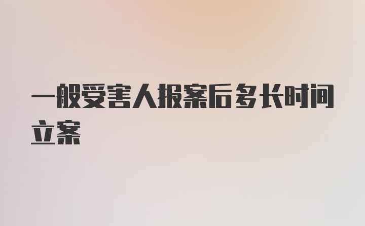 一般受害人报案后多长时间立案