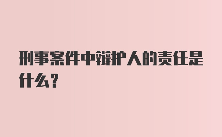 刑事案件中辩护人的责任是什么？