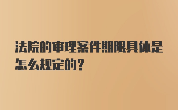 法院的审理案件期限具体是怎么规定的？