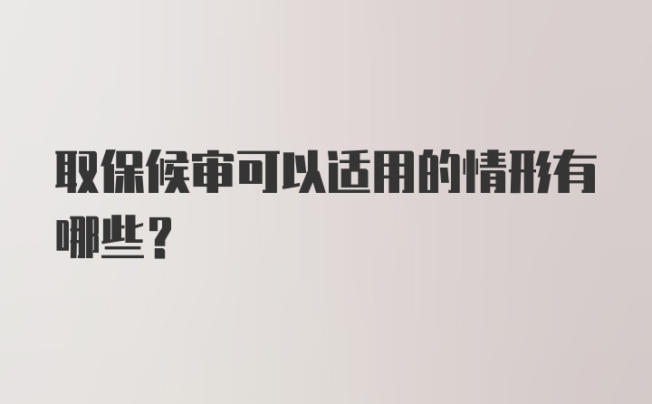 取保候审可以适用的情形有哪些？