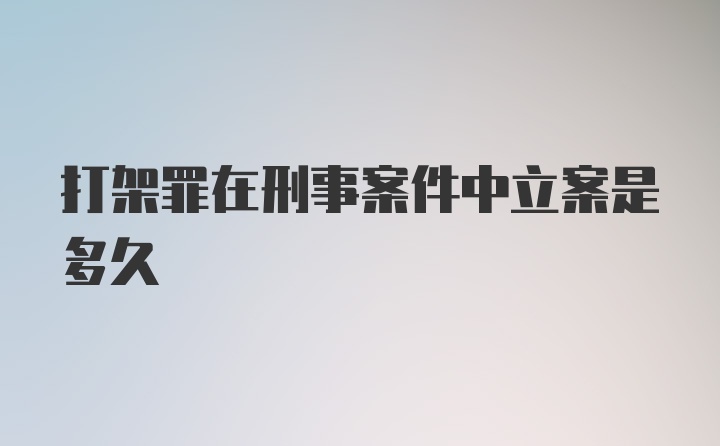 打架罪在刑事案件中立案是多久