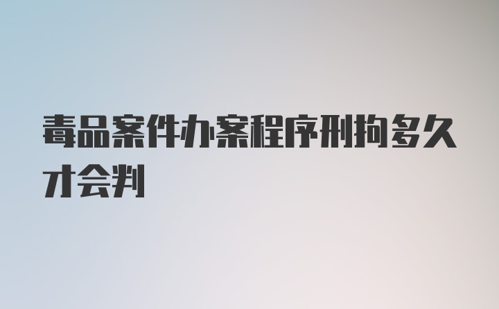 毒品案件办案程序刑拘多久才会判