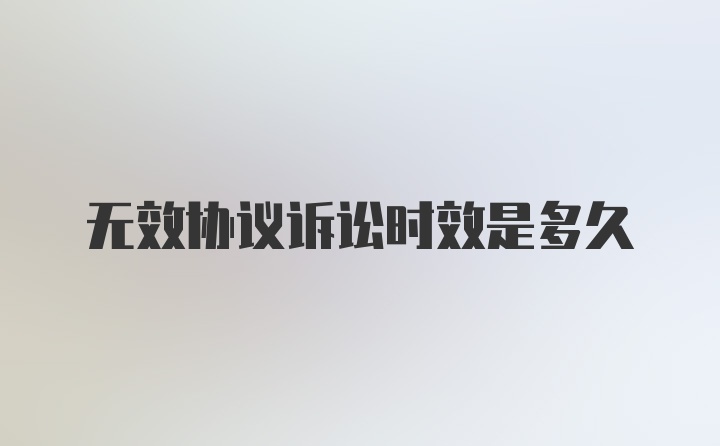 无效协议诉讼时效是多久