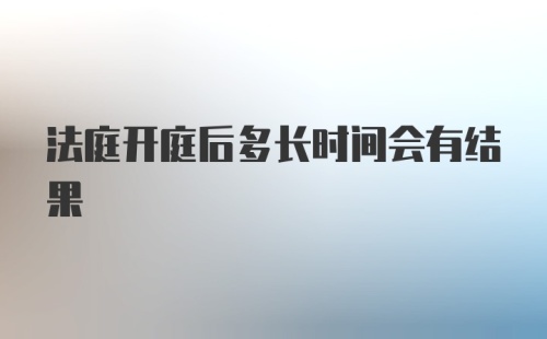 法庭开庭后多长时间会有结果