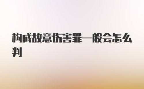 构成故意伤害罪一般会怎么判