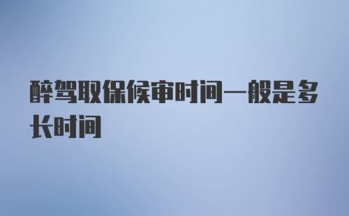 醉驾取保候审时间一般是多长时间