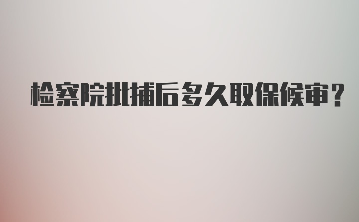 检察院批捕后多久取保候审?