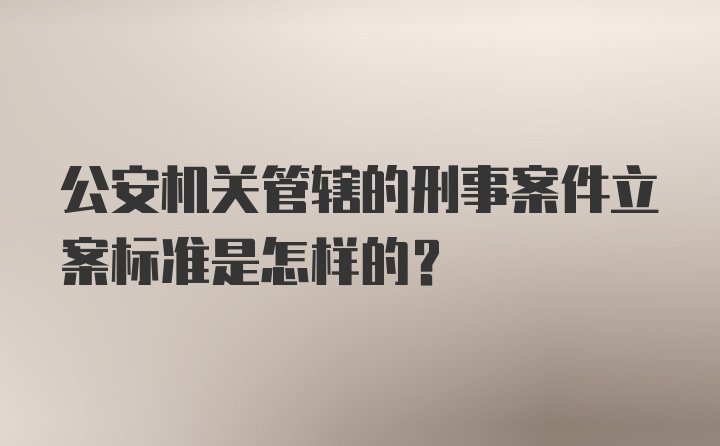 公安机关管辖的刑事案件立案标准是怎样的?