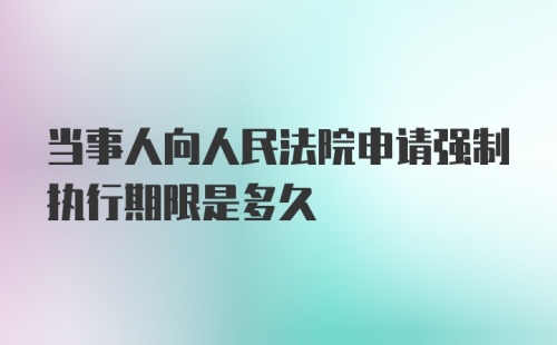 当事人向人民法院申请强制执行期限是多久