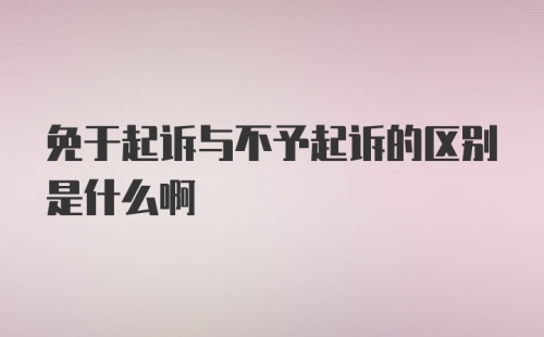 免于起诉与不予起诉的区别是什么啊