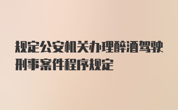 规定公安机关办理醉酒驾驶刑事案件程序规定