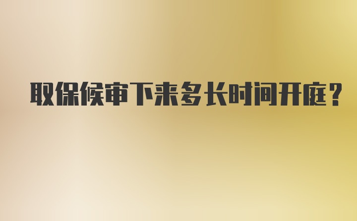 取保候审下来多长时间开庭?