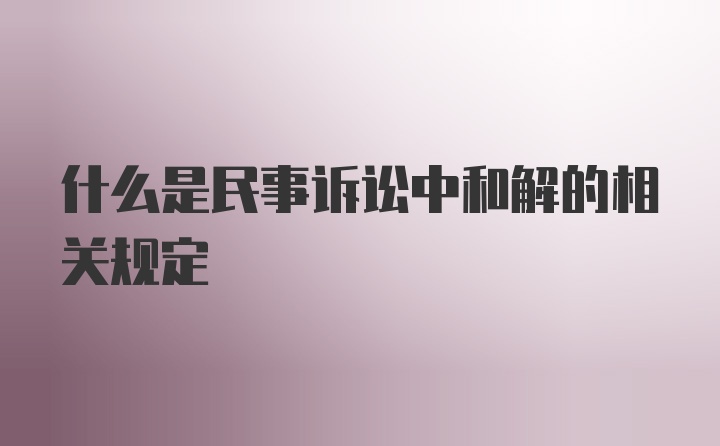 什么是民事诉讼中和解的相关规定