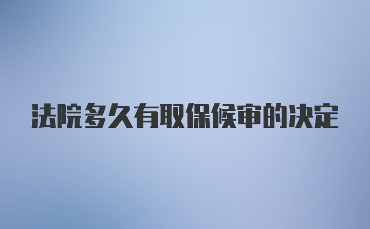 法院多久有取保候审的决定