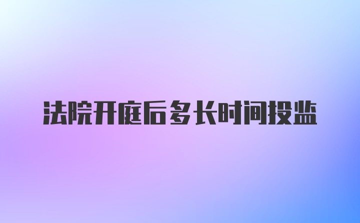 法院开庭后多长时间投监