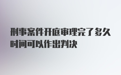 刑事案件开庭审理完了多久时间可以作出判决