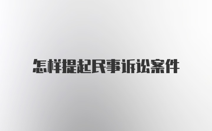 怎样提起民事诉讼案件