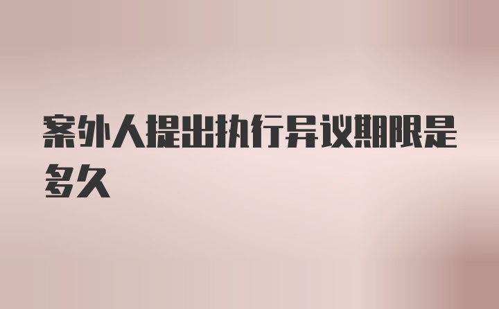 案外人提出执行异议期限是多久