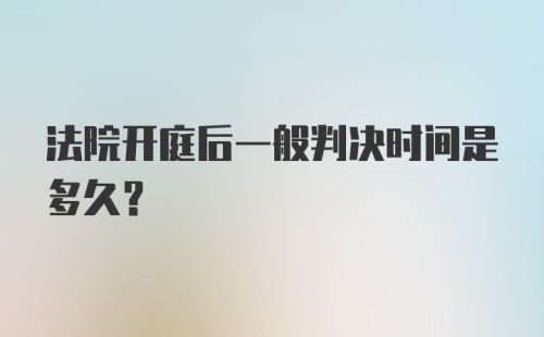 法院开庭后一般判决时间是多久?