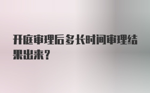 开庭审理后多长时间审理结果出来？