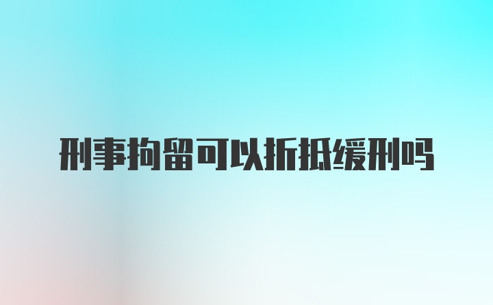 刑事拘留可以折抵缓刑吗