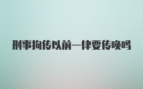 刑事拘传以前一律要传唤吗