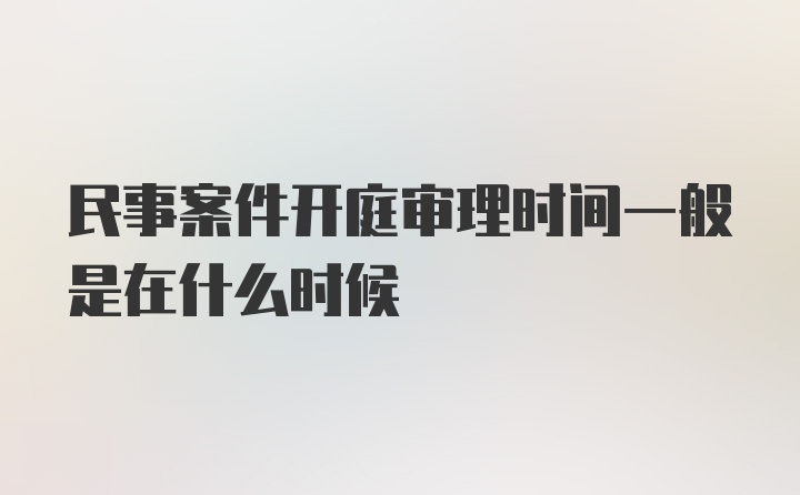 民事案件开庭审理时间一般是在什么时候